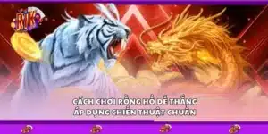 Cách chơi Rồng Hổ dễ thắng – Áp dụng chiến thuật chuẩn