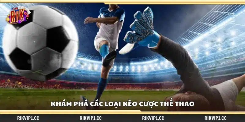 Khám phá các loại kèo cược phổ biến trong thể thao